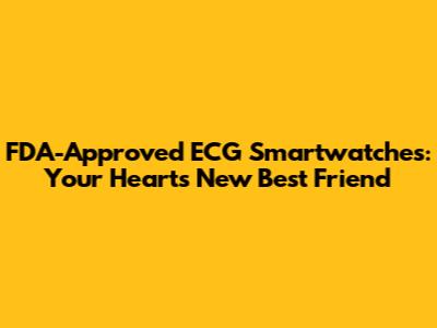 FDA-Approved ECG Smartwatches: Your Heart's New Best Friend