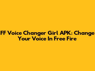 FF Voice Changer Girl APK: Change Your Voice In Free Fire