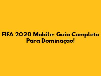 FIFA 2020 Mobile: Guia Completo Para Dominação!