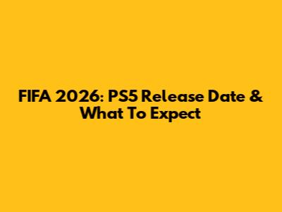 FIFA 2026: PS5 Release Date & What To Expect