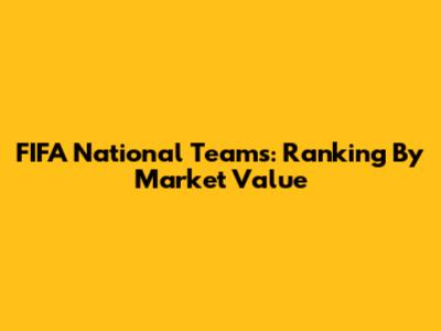 FIFA National Teams: Ranking By Market Value