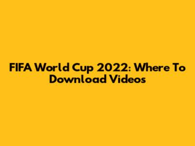 FIFA World Cup 2022: Where To Download Videos