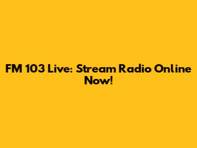 FM 103 Live: Stream Radio Online Now!