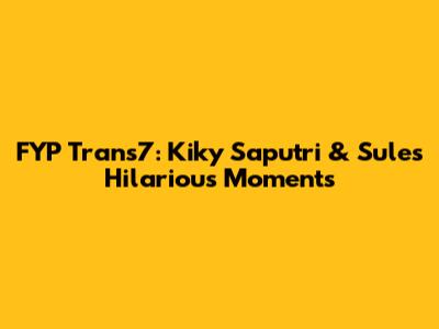 FYP Trans7: Kiky Saputri & Sule's Hilarious Moments