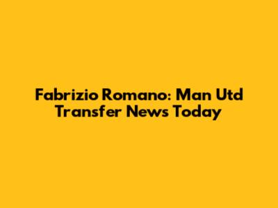 Fabrizio Romano: Man Utd Transfer News Today