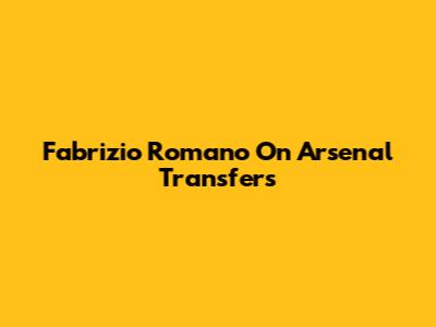 Fabrizio Romano On Arsenal Transfers