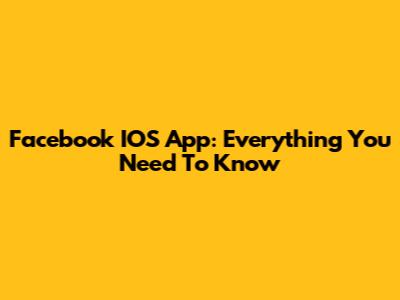 Facebook IOS App: Everything You Need To Know