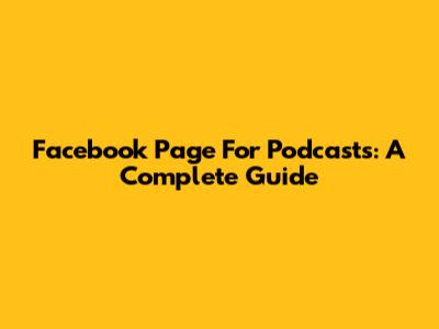 Facebook Page For Podcasts: A Complete Guide