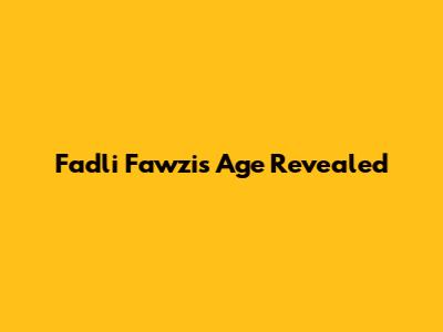 Fadli Fawzi's Age Revealed
