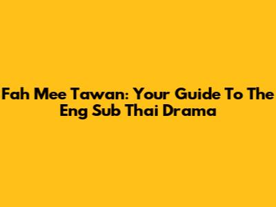 Fah Mee Tawan: Your Guide To The Eng Sub Thai Drama