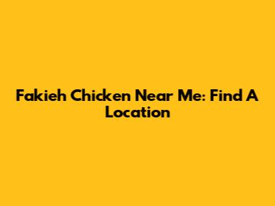 Fakieh Chicken Near Me: Find A Location