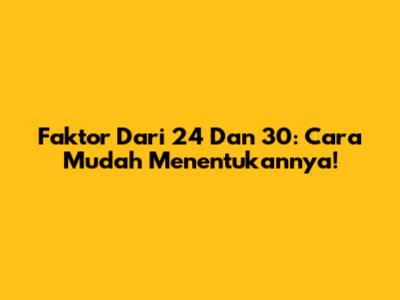 Faktor Dari 24 Dan 30: Cara Mudah Menentukannya!