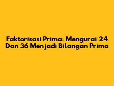 Faktorisasi Prima: Mengurai 24 Dan 36 Menjadi Bilangan Prima