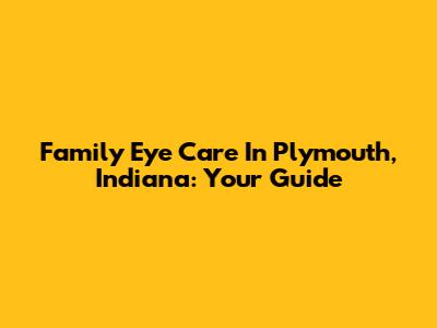 Family Eye Care In Plymouth, Indiana: Your Guide