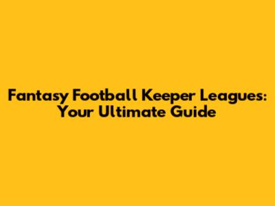 Fantasy Football Keeper Leagues: Your Ultimate Guide