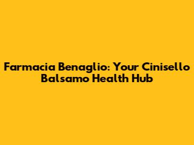 Farmacia Benaglio: Your Cinisello Balsamo Health Hub