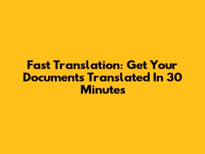 Fast Translation: Get Your Documents Translated In 30 Minutes