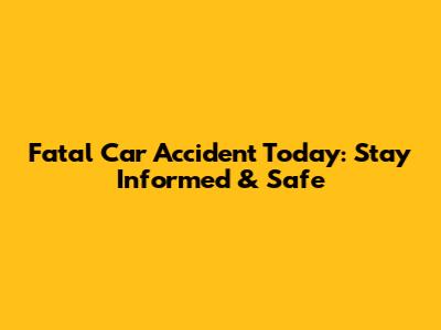 Fatal Car Accident Today: Stay Informed & Safe