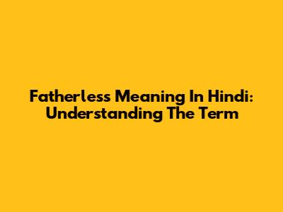 Fatherless Meaning In Hindi: Understanding The Term