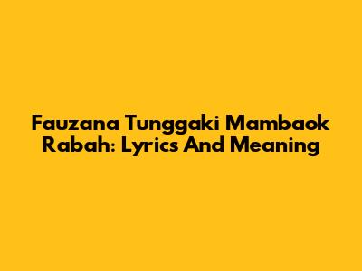 Fauzana Tunggaki Mambaok Rabah: Lyrics And Meaning