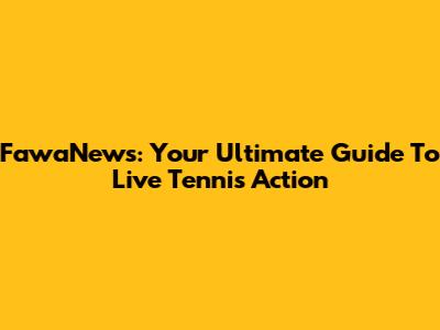 FawaNews: Your Ultimate Guide To Live Tennis Action