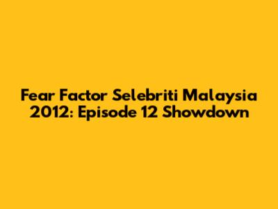 Fear Factor Selebriti Malaysia 2012: Episode 12 Showdown