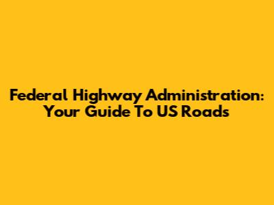 Federal Highway Administration: Your Guide To US Roads