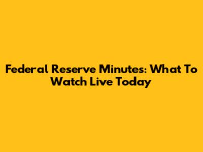 Federal Reserve Minutes: What To Watch Live Today