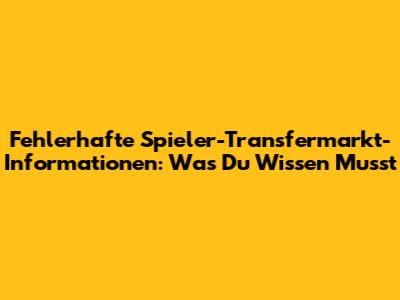 Fehlerhafte Spieler-Transfermarkt-Informationen: Was Du Wissen Musst