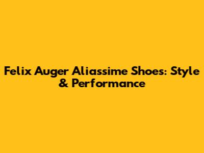 Felix Auger Aliassime Shoes: Style & Performance