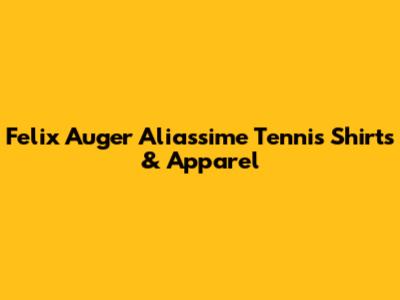 Felix Auger Aliassime Tennis Shirts & Apparel