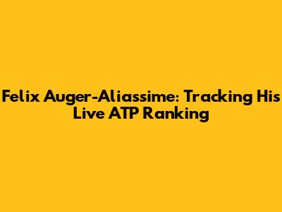 Felix Auger-Aliassime: Tracking His Live ATP Ranking