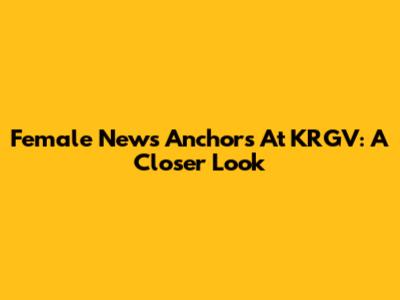 Female News Anchors At KRGV: A Closer Look