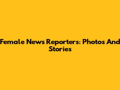 Female News Reporters: Photos And Stories