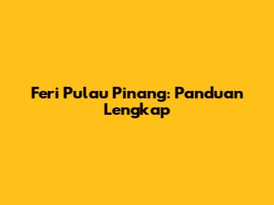 Feri Pulau Pinang: Panduan Lengkap