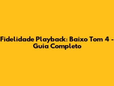 Fidelidade Playback: Baixo Tom 4 - Guia Completo