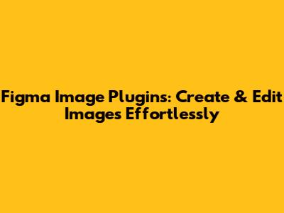 Figma Image Plugins: Create & Edit Images Effortlessly
