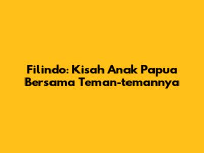 Filindo: Kisah Anak Papua Bersama Teman-temannya