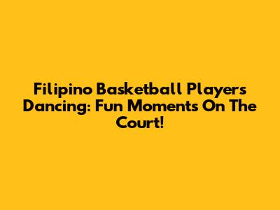 Filipino Basketball Players Dancing: Fun Moments On The Court!