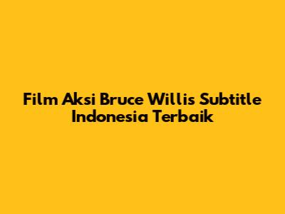 Film Aksi Bruce Willis Subtitle Indonesia Terbaik