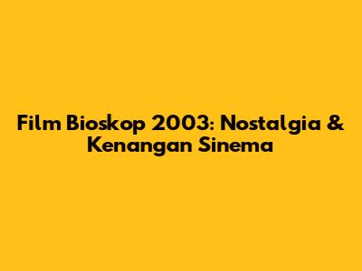 Film Bioskop 2003: Nostalgia & Kenangan Sinema