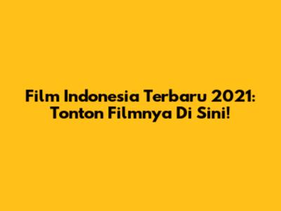Film Indonesia Terbaru 2021: Tonton Filmnya Di Sini!