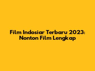 Film Indosiar Terbaru 2023: Nonton Film Lengkap