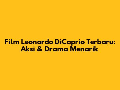 Film Leonardo DiCaprio Terbaru: Aksi & Drama Menarik