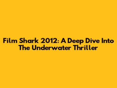 Film Shark 2012: A Deep Dive Into The Underwater Thriller