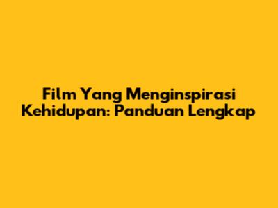 Film Yang Menginspirasi Kehidupan: Panduan Lengkap