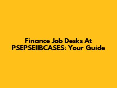 Finance Job Desks At PSEPSEIIBCASES: Your Guide