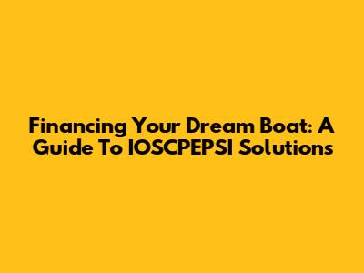 Financing Your Dream Boat: A Guide To IOSCPEPSI Solutions