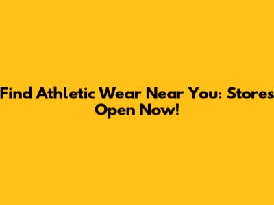 Find Athletic Wear Near You: Stores Open Now!