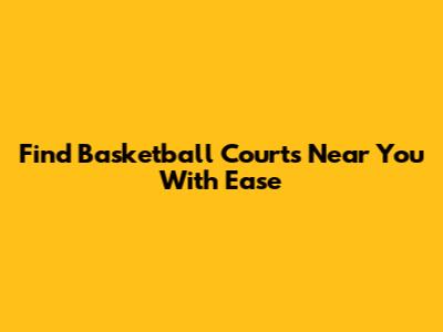 Find Basketball Courts Near You With Ease